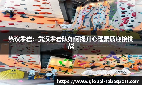 热议攀岩：武汉攀岩队如何提升心理素质迎接挑战
