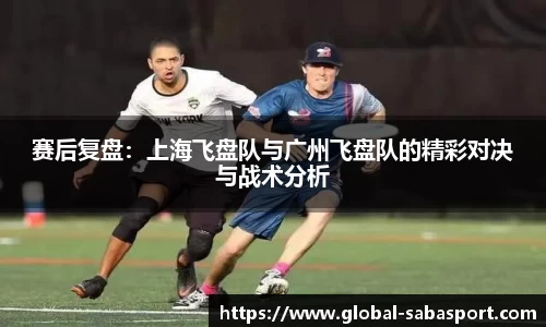 赛后复盘：上海飞盘队与广州飞盘队的精彩对决与战术分析