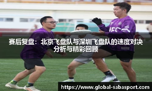赛后复盘：北京飞盘队与深圳飞盘队的速度对决分析与精彩回顾