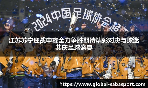 江苏苏宁迎战申鑫全力争胜期待精彩对决与球迷共庆足球盛宴